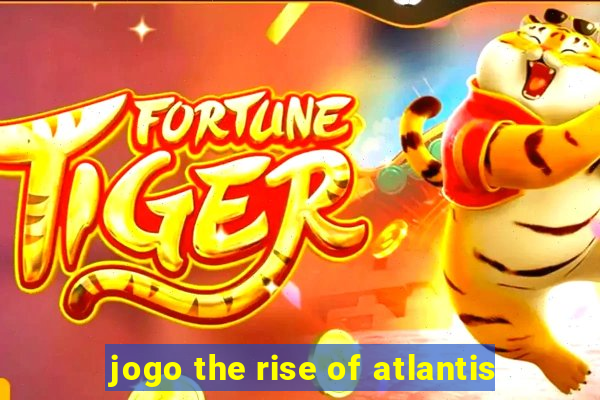 jogo the rise of atlantis